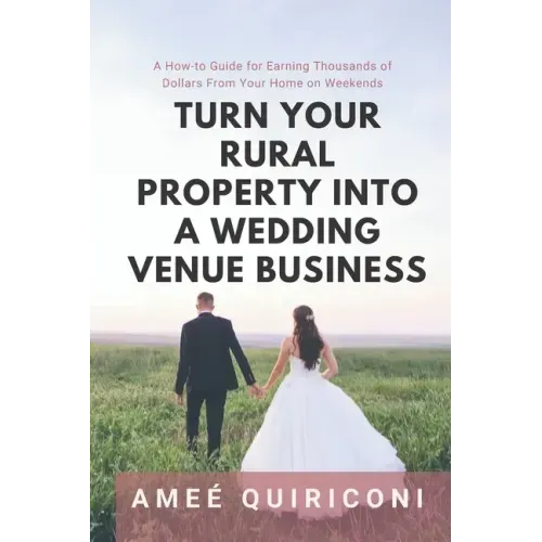 Turn Your Rural Property into a Wedding Venue Business: A How-to Guide for Earning Thousands of Dollars From Your Home on Weekends