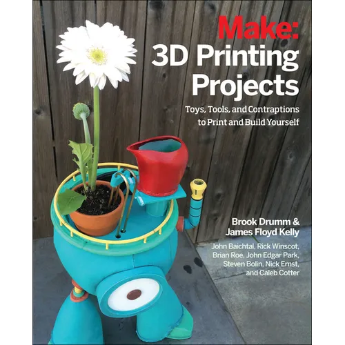 3D Printing Projects: Toys, Bots, Tools, and Vehicles to Print Yourself