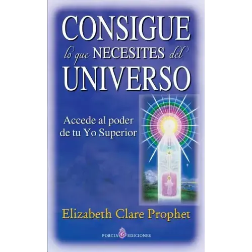 Consigue lo que necesites del universo: Accede al poder de tu Yo Superior