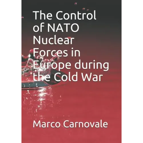 The Control of NATO Nuclear Forces in Europe During the Cold War