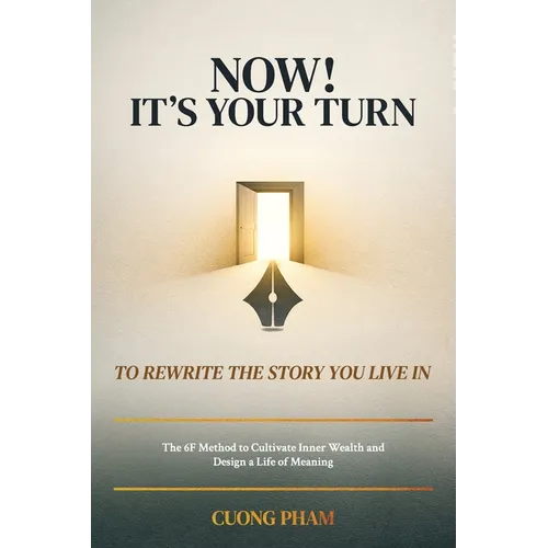 Now! It's Your Turn to Rewrite the Story You Live In, The 6F Method to Cultivate Inner Wealth and Design a Life of Meaning