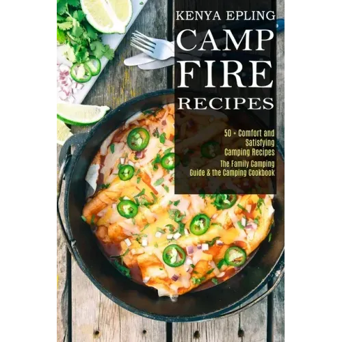 Campfire Recipes: 50 + Comfort and Satisfying Camping Recipes (The Family Camping Guide & the Camping Cookbook)