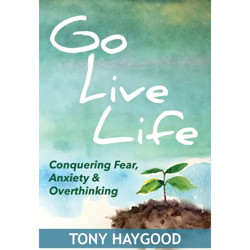 Go Live Life: Conquering Fear, Anxiety and Overthinking
