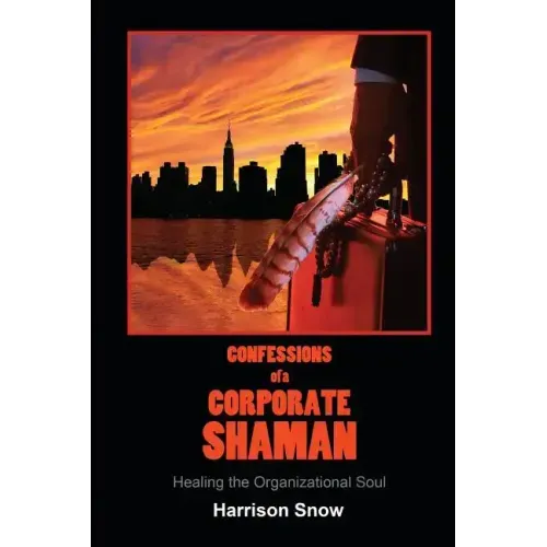 Confessions of a Corporate Shaman: Healing the Organizational Soul