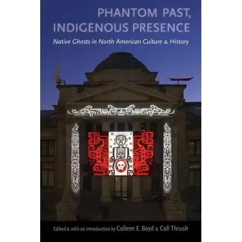 Phantom Past, Indigenous Presence: Native Ghosts in North American Culture and History