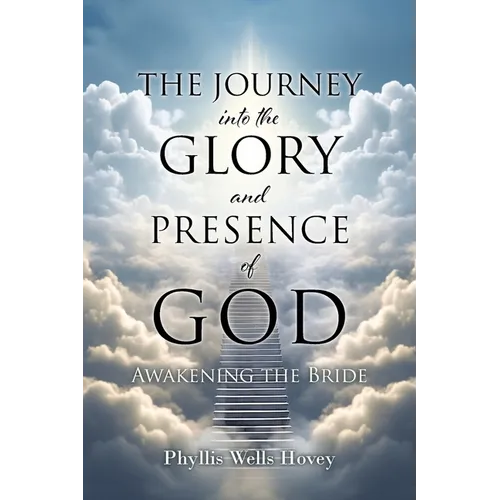 THE JOURNEY into the GLORY and PRESENCE of GOD: Awakening the Bride