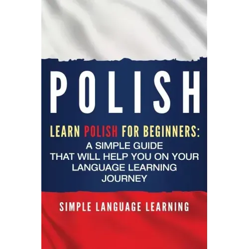 Polish: Learn Polish for Beginners: A Simple Guide that Will Help You on Your Language Learning Journey
