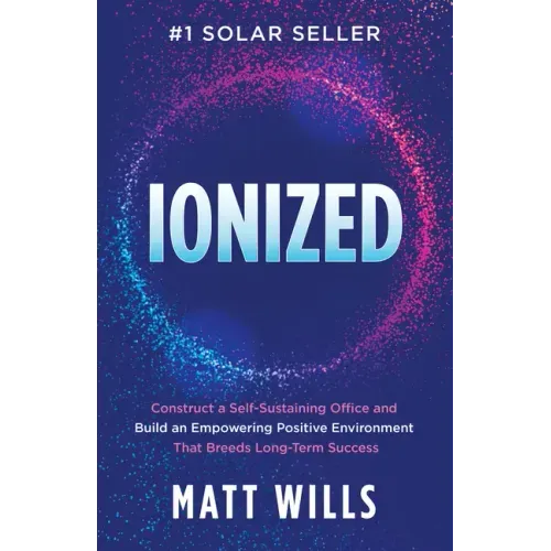Ionized: Construct a Self-Sustaining Office and Build an Empowering Positive Environment That Breeds Long-Term Success