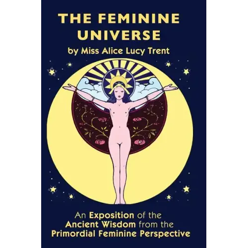 The Feminine Universe: An Exposition of the Ancient Wisdom from the Primordial Feminine Perspective