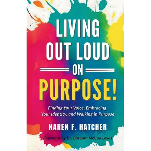 Living Out Loud on Purpose: Finding Your Voice, Embracing Your Identity, And Walking in Purpose!