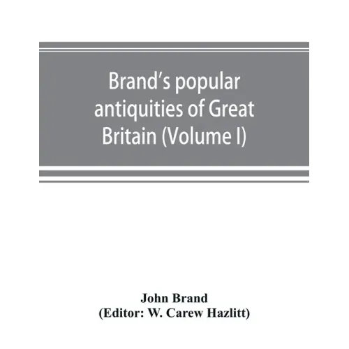 Brand's popular antiquities of Great Britain. Faiths and folklore; a dictionary of national beliefs, superstitions and popular customs, past and curre