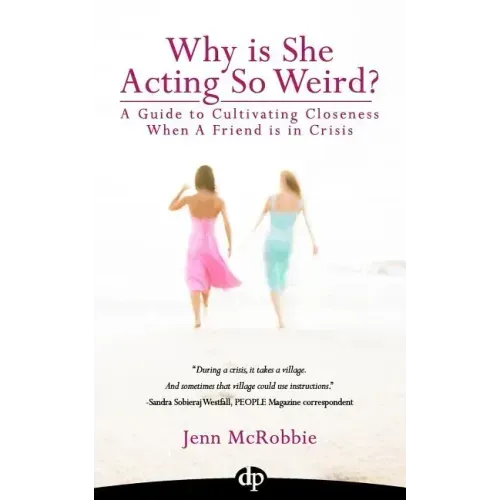 Why is She Acting So Weird?: A Guide to Cultivating Closeness When a Friend is in Crisis
