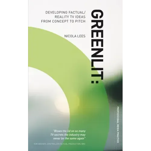 Greenlit: Developing Factual/Reality TV Ideas from Concept to Pitch