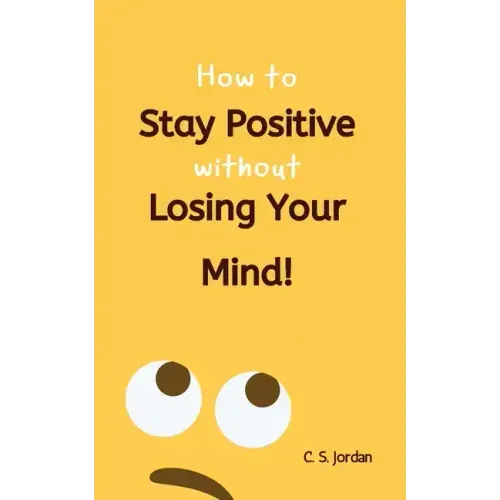How To Stay Positive Without Losing Your Mind!
