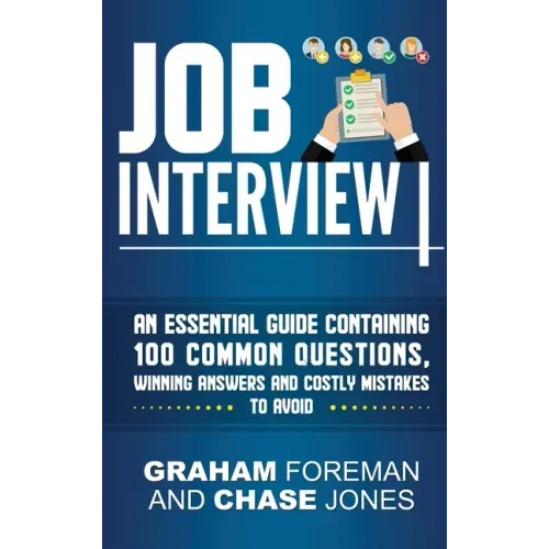 Job Interview: An Essential Guide Containing 100 Common Questions, Winning Answers and Costly Mistakes to Avoid
