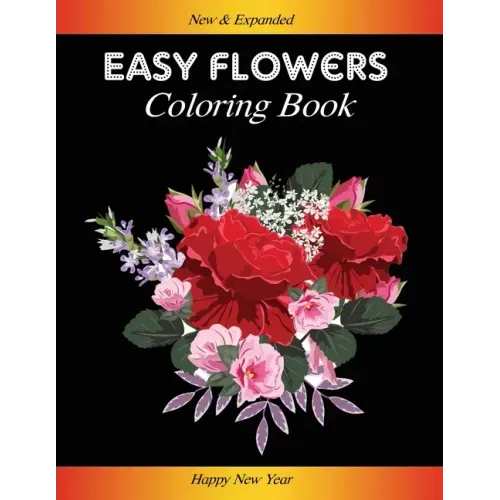 Easy Flowers Coloring Book: Happy New Year 2021: Coloring Book For Adults Featuring Flowers, Vases, Bunches, and a Variety of Flower Designs (Adul