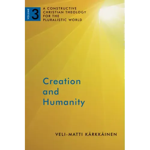 Creation and Humanity: A Constructive Christian Theology for the Pluralistic World, Volume 3