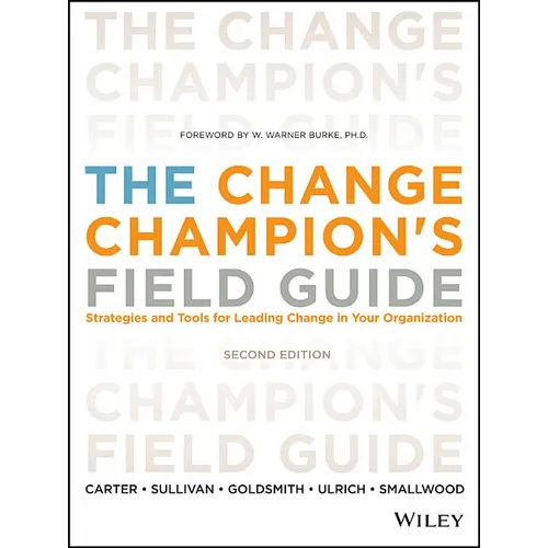 The Change Champion's Field Guide: Strategies and Tools for Leading Change in Your Organization
