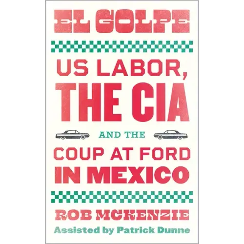 El Golpe: Us Labor, the Cia, and the Coup at Ford in Mexico