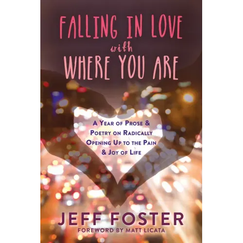 Falling in Love with Where You Are: A Year of Prose and Poetry on Radically Opening Up to the Pain and Joy of Life