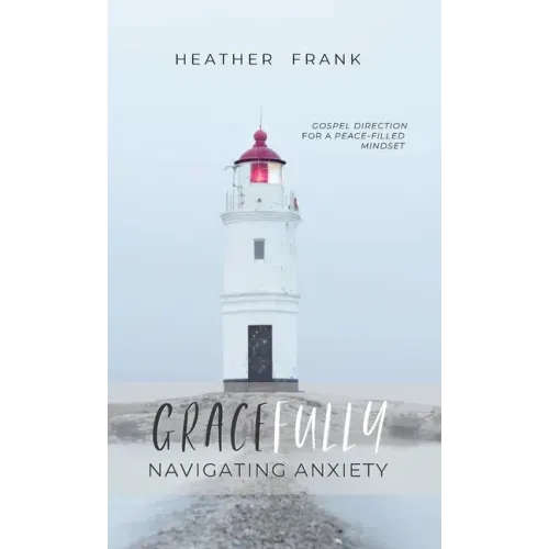 Gracefully Navigating Anxiety: Gospel Direction for a Peace-filled Mindset