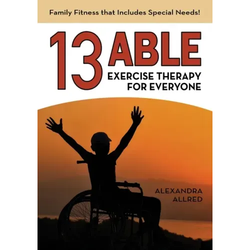 13 Able: Exercise Therapy for Everyone: Family Fitness that Includes Special Needs!