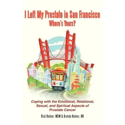 I Left My Prostate in San Francisco: Coping with the Emotional, Relational, Sexual, and Spiritual Aspects of Prostate Cancer
