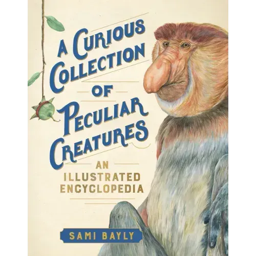 A Curious Collection of Peculiar Creatures: An Illustrated Encyclopedia
