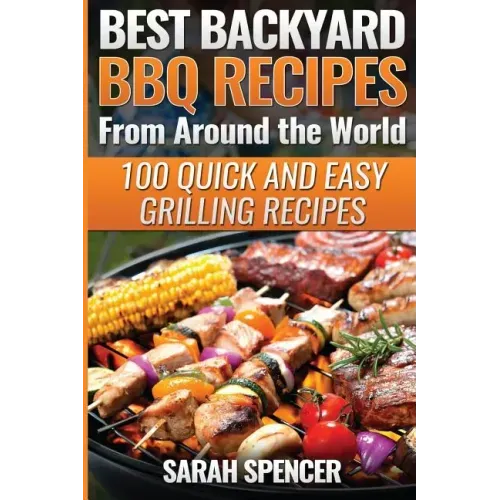 Best Backyard BBQ Recipes from Around the World: Quick and Easy Grilling Recipes: Favorite BBQ recipes from North America, South America, Caribbeans,