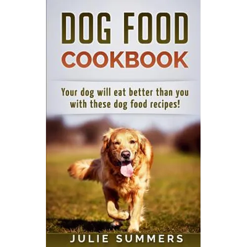 Dog Food Cookbook: Your Dog Will Eat Better Than you!