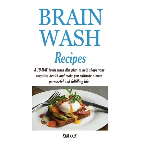 Brain Wash Recipes: A 10-DAY brain wash diet plan to help shape your cognitive health and make you cultivate a more purposeful and fulfilling life.