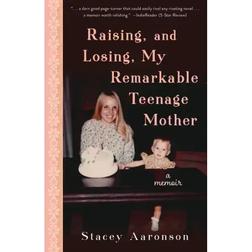 Raising, and Losing, My Remarkable Teenage Mother: A Memoir