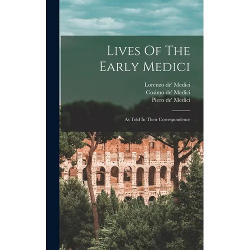 Lives Of The Early Medici: As Told In Their Correspondence