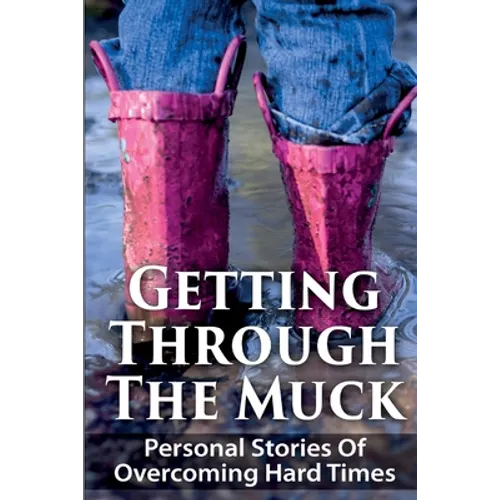 Getting Through The Muck: Personal Stories Of Overcoming Hard Times
