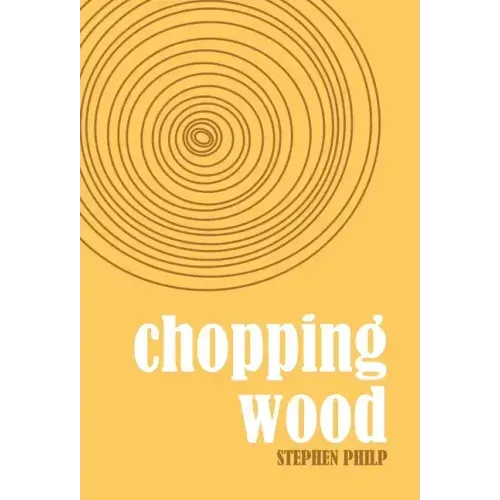 Chopping Wood: The Best Poetry of Stephen Philp, 2008 to 2021