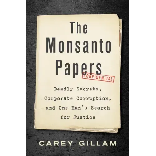 The Monsanto Papers: Deadly Secrets, Corporate Corruption, and One Man's Search for Justice
