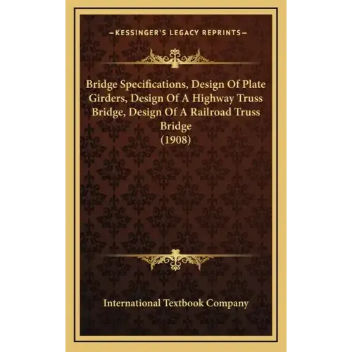 Bridge Specifications, Design Of Plate Girders, Design Of A Highway Truss Bridge, Design Of A Railroad Truss Bridge (1908)