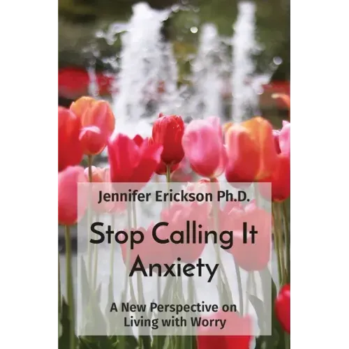 Stop Calling It Anxiety: A New Perspective on Living with Worry