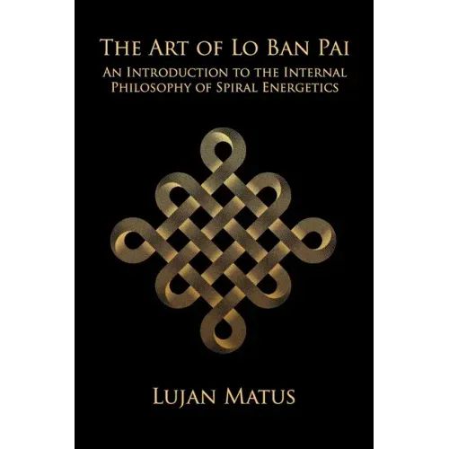 The Art of Lo Ban Pai: An Introduction to the Internal Philosophy of Spiral Energetics