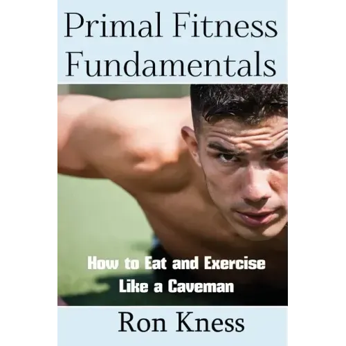 Primal Fitness Fundamentals: How to Eat and Exercise Like a Caveman