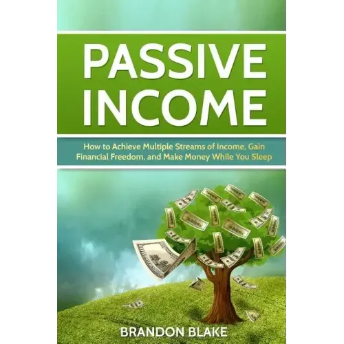 Passive Income: How to Achieve Multiple Streams of Income, Gain Financial Freedom, and Make Money While You Sleep