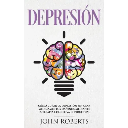 Depresion: Cómo Curar la Depresión sin usar Medicamentos Mediante la Terapia Cognitiva Conductual (Libro en español/Spanish book version)
