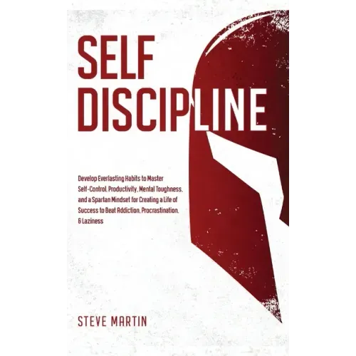 Self Discipline: Develop Everlasting Habits to Master Self-Control, Productivity, Mental Toughness, and a Spartan Mindset for Creating a Life of Succe