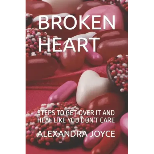 Broken Heart: Steps to Get Over It and Heal Like You Don't Care