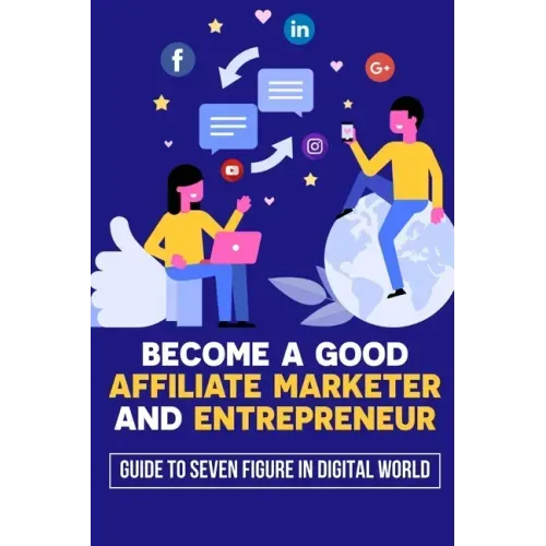 Become A Good Affiliate Marketer And Entrepreneur: Guide To Seven Figure In Digital World: Affiliate Marketing Strategy