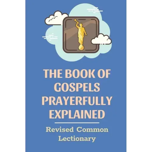 The Book Of Gospels Prayerfully Explained: Revised Common Lectionary: Sermon Ever Preached Study Book