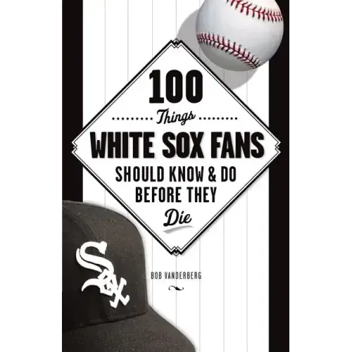 100 Things White Sox Fans Should Know & Do Before They Die