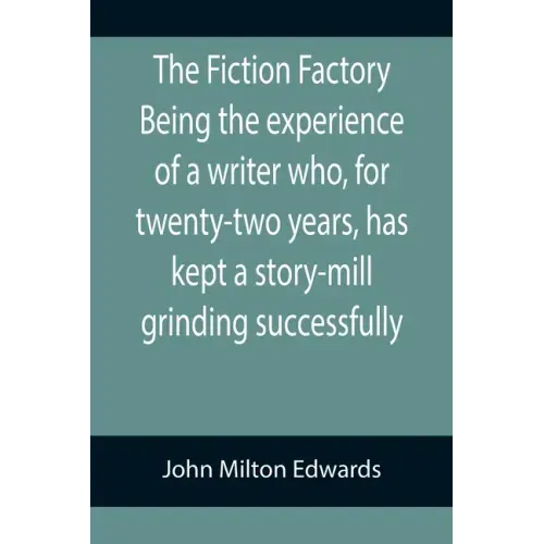The Fiction Factory Being the experience of a writer who, for twenty-two years, has kept a story-mill grinding successfully (