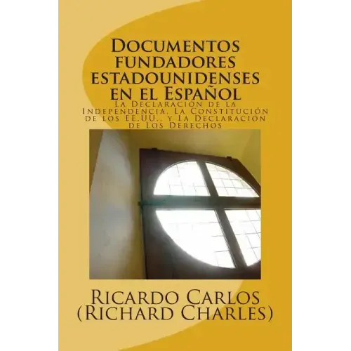 Documentos Fundadores EstadoUnidenses en el Espanol: La Declaracion de la Independencia, La Constitucion de los EE.UU., La Carta de los Derechos