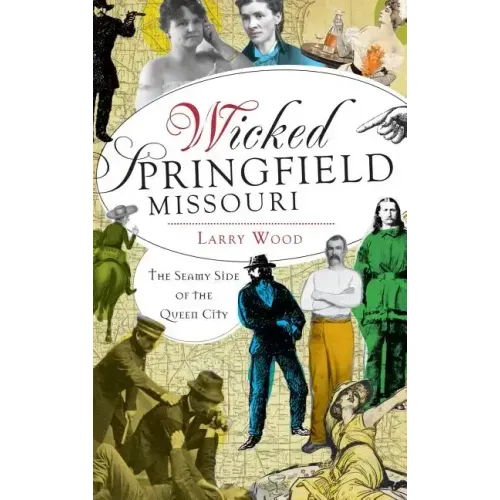 Wicked Springfield, Missouri: The Seamy Side of the Queen City